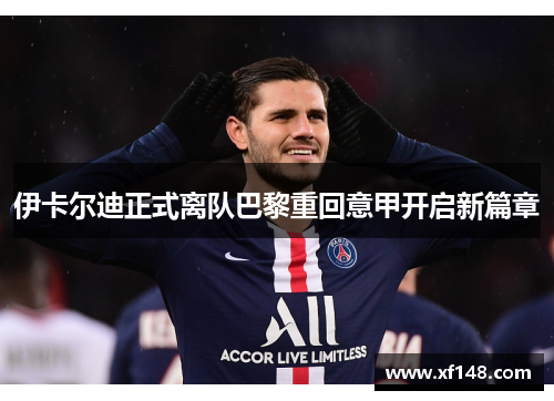 伊卡尔迪正式离队巴黎重回意甲开启新篇章