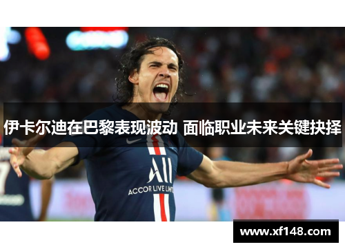 伊卡尔迪在巴黎表现波动 面临职业未来关键抉择