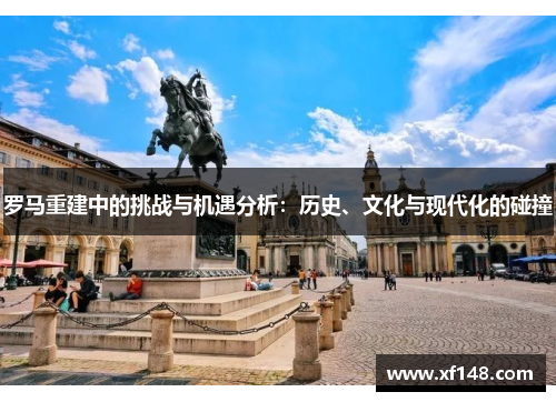 罗马重建中的挑战与机遇分析：历史、文化与现代化的碰撞